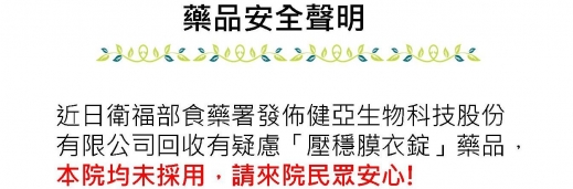 【藥品安全聲明】近日衛福部食藥署發佈健亞生物科技股份 有限公司回收有疑慮「壓穩膜衣錠」藥品， 本院均未採用，請來院民眾安心!