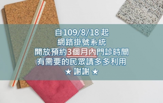 自109/8/18 起，網路掛號系統開放預約3個月內門診，有需要的民眾請多多利用，謝謝!