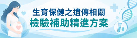 生育保健之遺傳相關 檢驗補助精進方案
